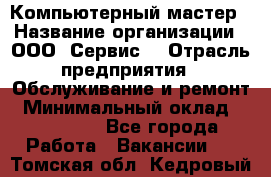 Компьютерный мастер › Название организации ­ ООО «Сервис» › Отрасль предприятия ­ Обслуживание и ремонт › Минимальный оклад ­ 130 000 - Все города Работа » Вакансии   . Томская обл.,Кедровый г.